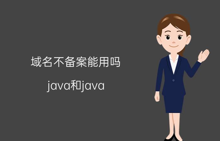 域名不备案能用吗 java和java Web一样吗？